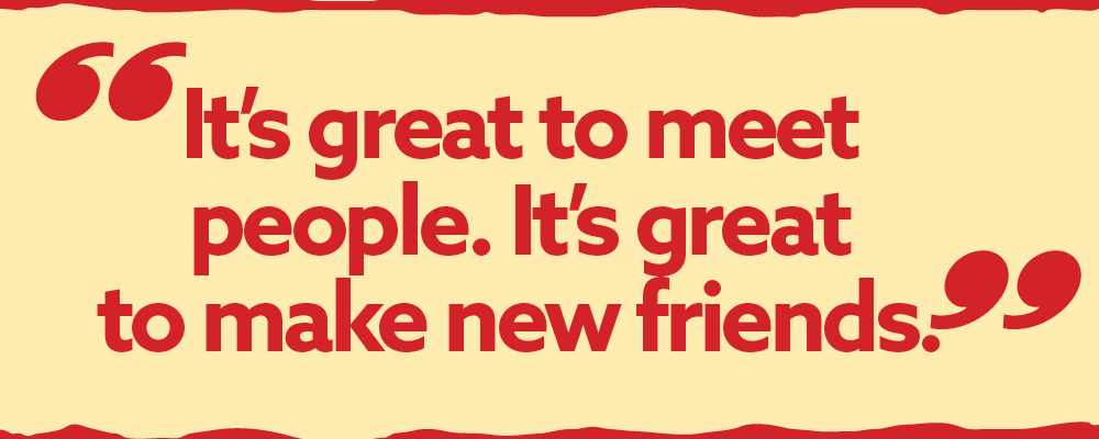 Pull quote: It's great to meet people. It's great to make new friends